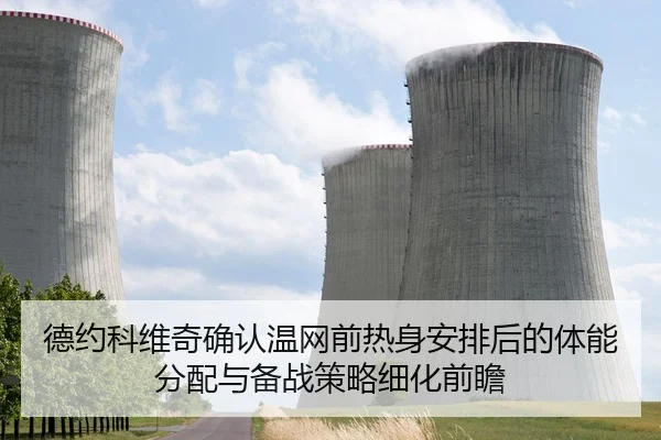 德约科维奇确认温网前热身安排后的体能分配与备战策略细化前瞻
