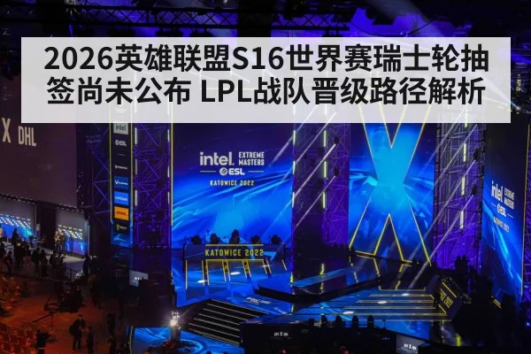 2026英雄联盟S16世界赛瑞士轮抽签尚未公布 LPL战队晋级路径解析