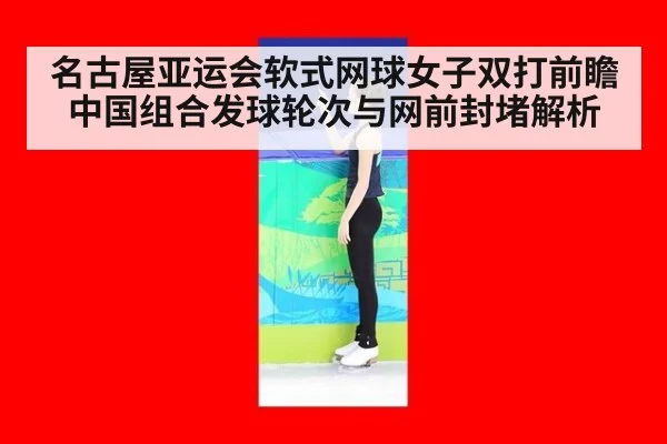 名古屋亚运会软式网球女子双打前瞻 中国组合发球轮次与网前封堵解析