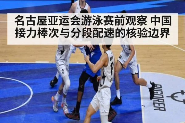 名古屋亚运会游泳赛前观察 中国接力棒次与分段配速的核验边界