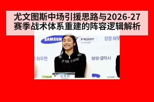 尤文图斯中场引援思路与2026-27赛季战术体系重建的阵容逻辑解析