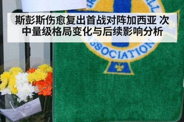 斯彭斯伤愈复出首战对阵加西亚 次中量级格局变化与后续影响分析