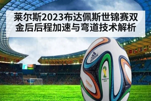 莱尔斯2023布达佩斯世锦赛双金后后程加速与弯道技术解析